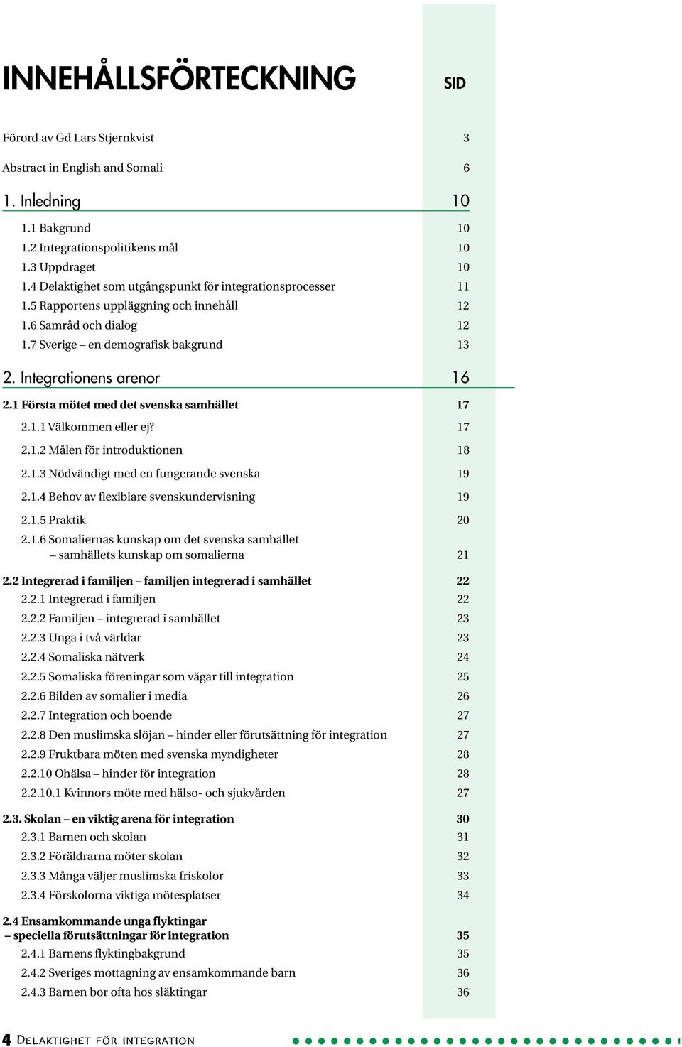 1 Första mötet med det svenska samhället 17 2.1.1 Välkommen eller ej? 17 2.1.2 Målen för introduktionen 18 2.1.3 Nödvändigt med en fungerande svenska 19 2.1.4 Behov av flexiblare svenskundervisning 19 2.