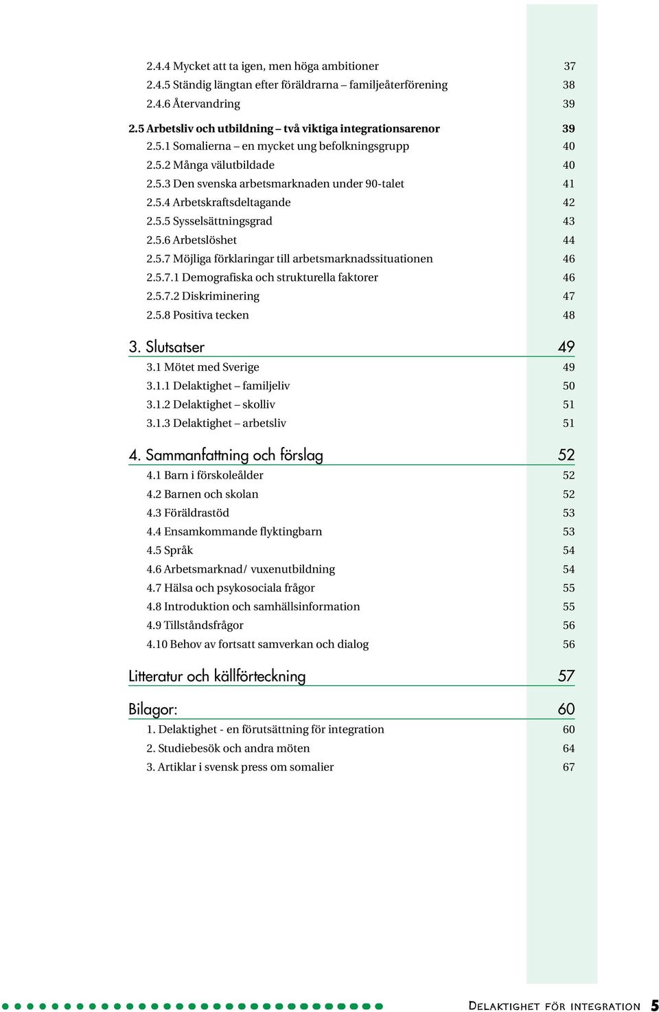 5.7 Möjliga förklaringar till arbetsmarknadssituationen 46 2.5.7.1 Demografiska och strukturella faktorer 46 2.5.7.2 Diskriminering 47 2.5.8 Positiva tecken 48 3. Slutsatser 49 3.