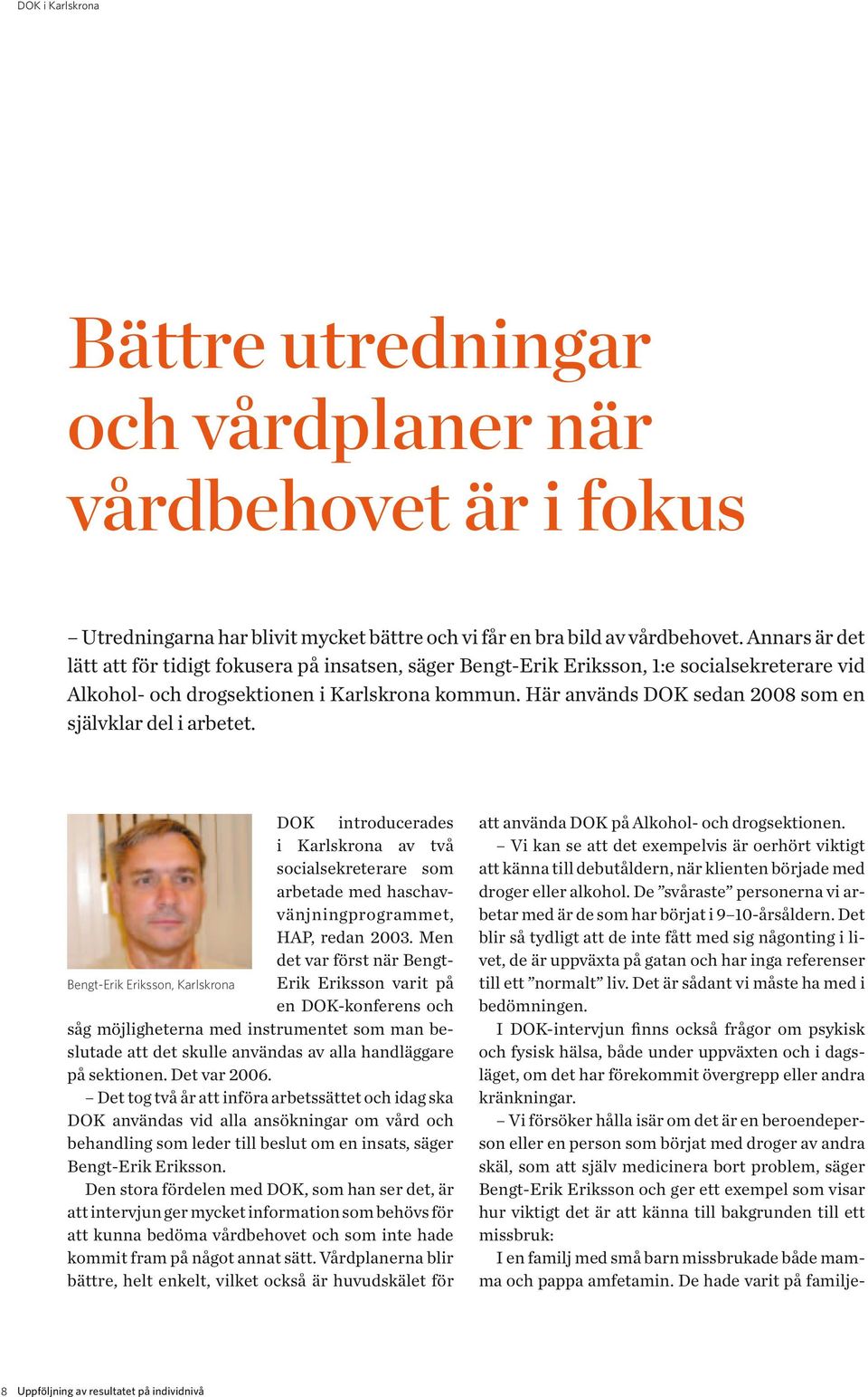 Här används DOK sedan 2008 som en självklar del i arbetet. DOK introducerades i Karlskrona av två socialsekreterare som arbetade med haschavvänjningprogrammet, HAP, redan 2003.