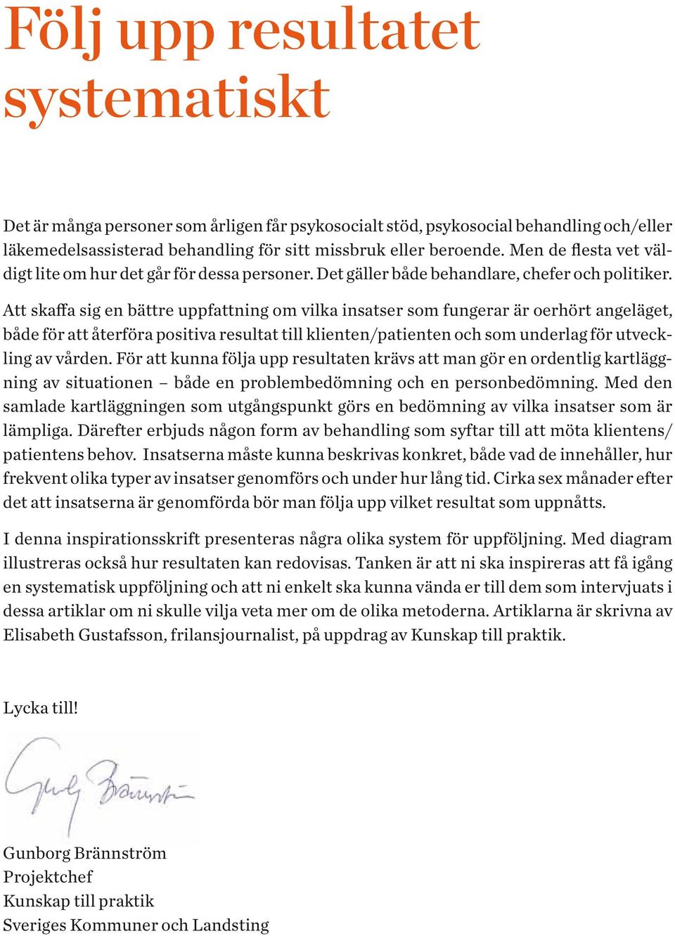 Att skaffa sig en bättre uppfattning om vilka insatser som fungerar är oerhört angeläget, både för att återföra positiva resultat till klienten/patienten och som underlag för utveckling av vården.