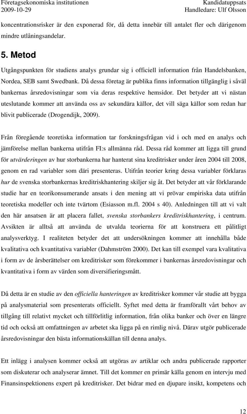 Då dessa företag är publika finns information tillgänglig i såväl bankernas årsredovisningar som via deras respektive hemsidor.