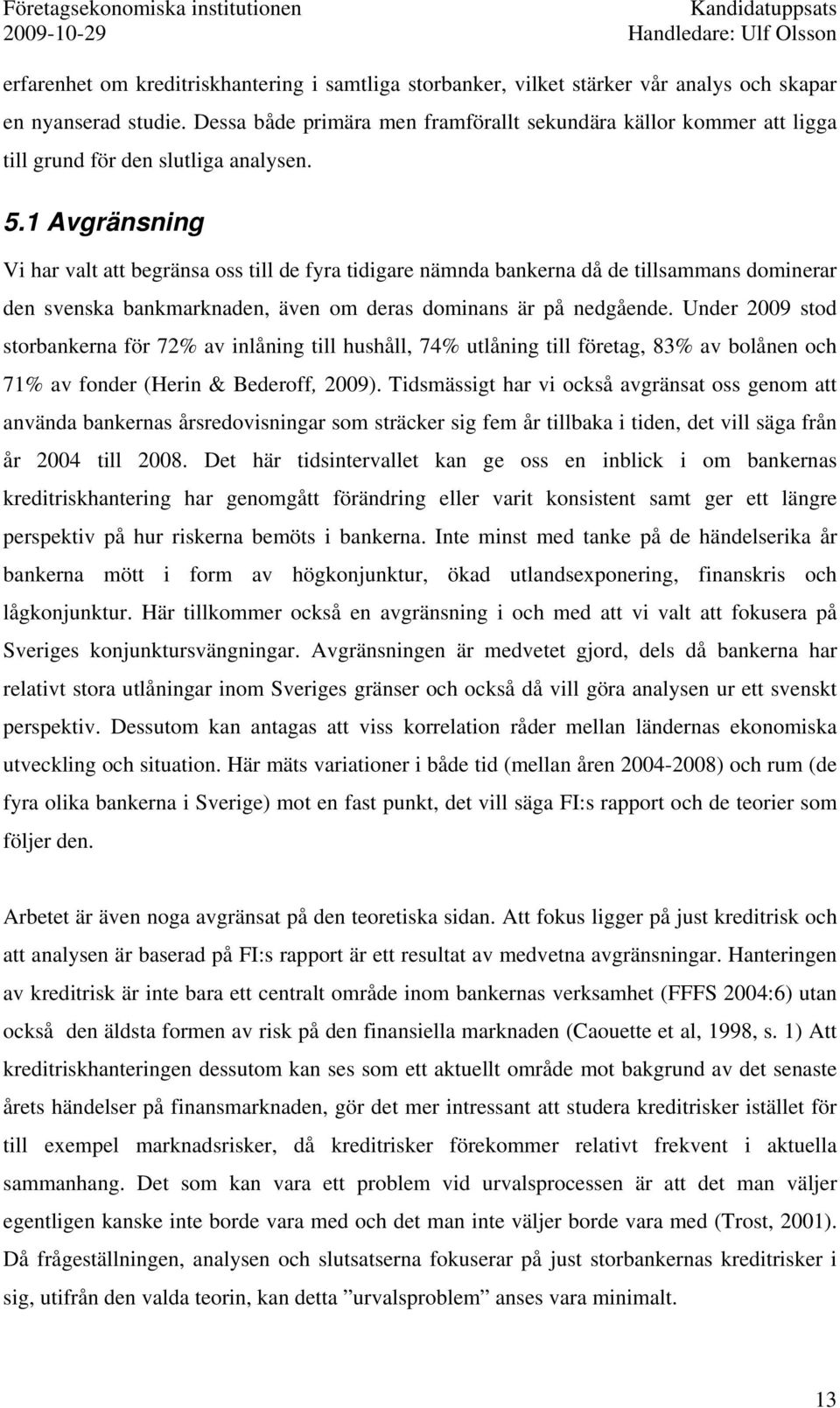 1 Avgränsning Vi har valt att begränsa oss till de fyra tidigare nämnda bankerna då de tillsammans dominerar den svenska bankmarknaden, även om deras dominans är på nedgående.