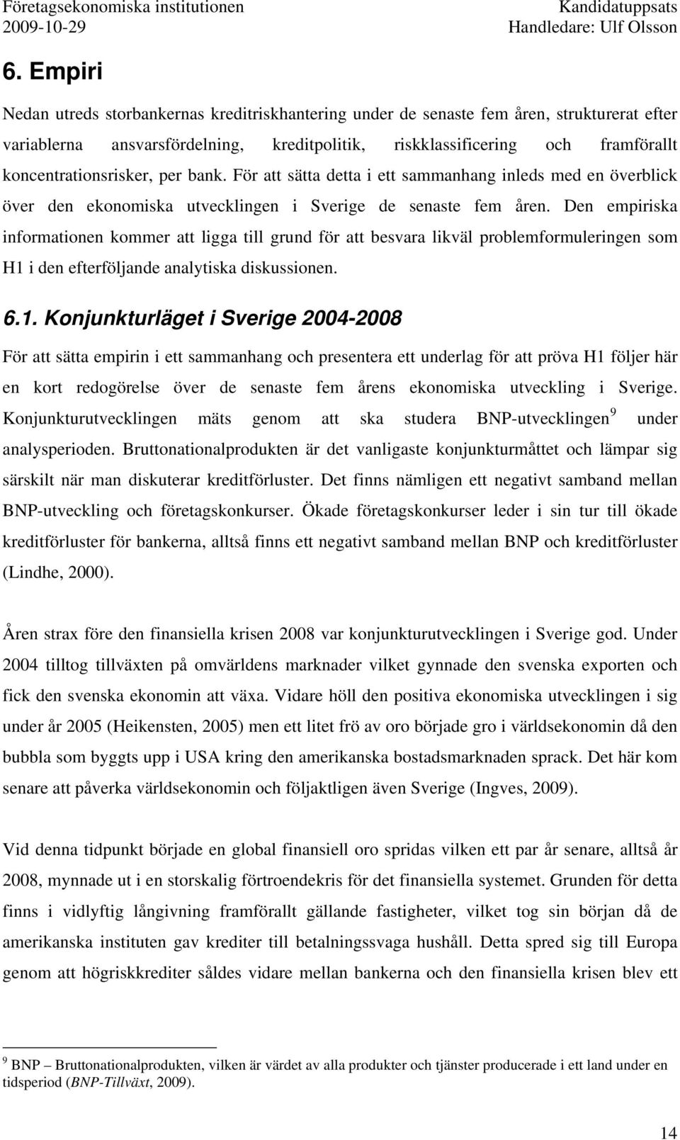 Den empiriska informationen kommer att ligga till grund för att besvara likväl problemformuleringen som H1 