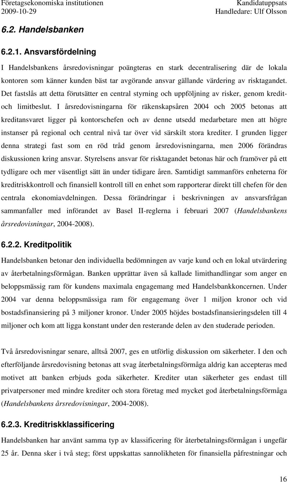 Det fastslås att detta förutsätter en central styrning och uppföljning av risker, genom kreditoch limitbeslut.