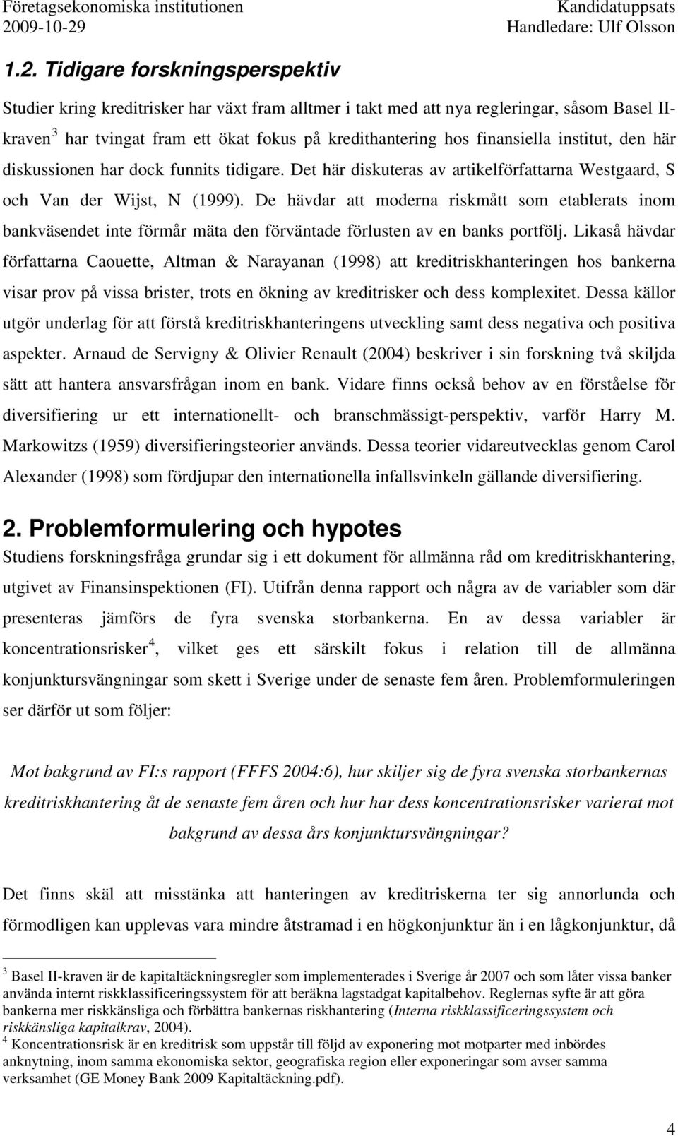 De hävdar att moderna riskmått som etablerats inom bankväsendet inte förmår mäta den förväntade förlusten av en banks portfölj.