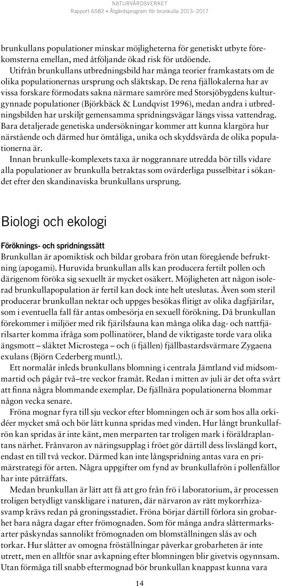 De rena fjällokalerna har av vissa forskare förmodats sakna närmare samröre med Storsjöbygdens kulturgynnade populationer (Björkbäck & Lundqvist 1996), medan andra i utbredningsbilden har urskiljt