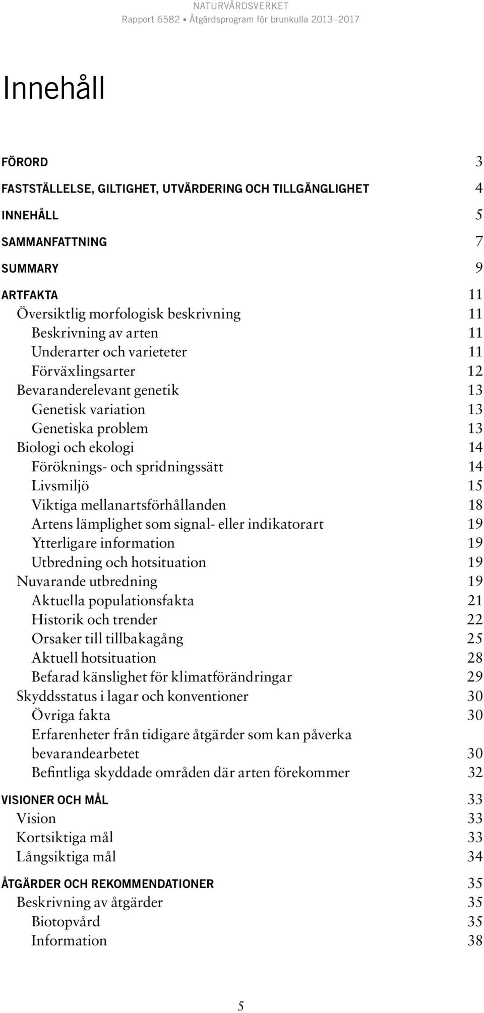 mellanartsförhållanden 18 Artens lämplighet som signal- eller indikatorart 19 Ytterligare information 19 Utbredning och hotsituation 19 Nuvarande utbredning 19 Aktuella populationsfakta 21 Historik