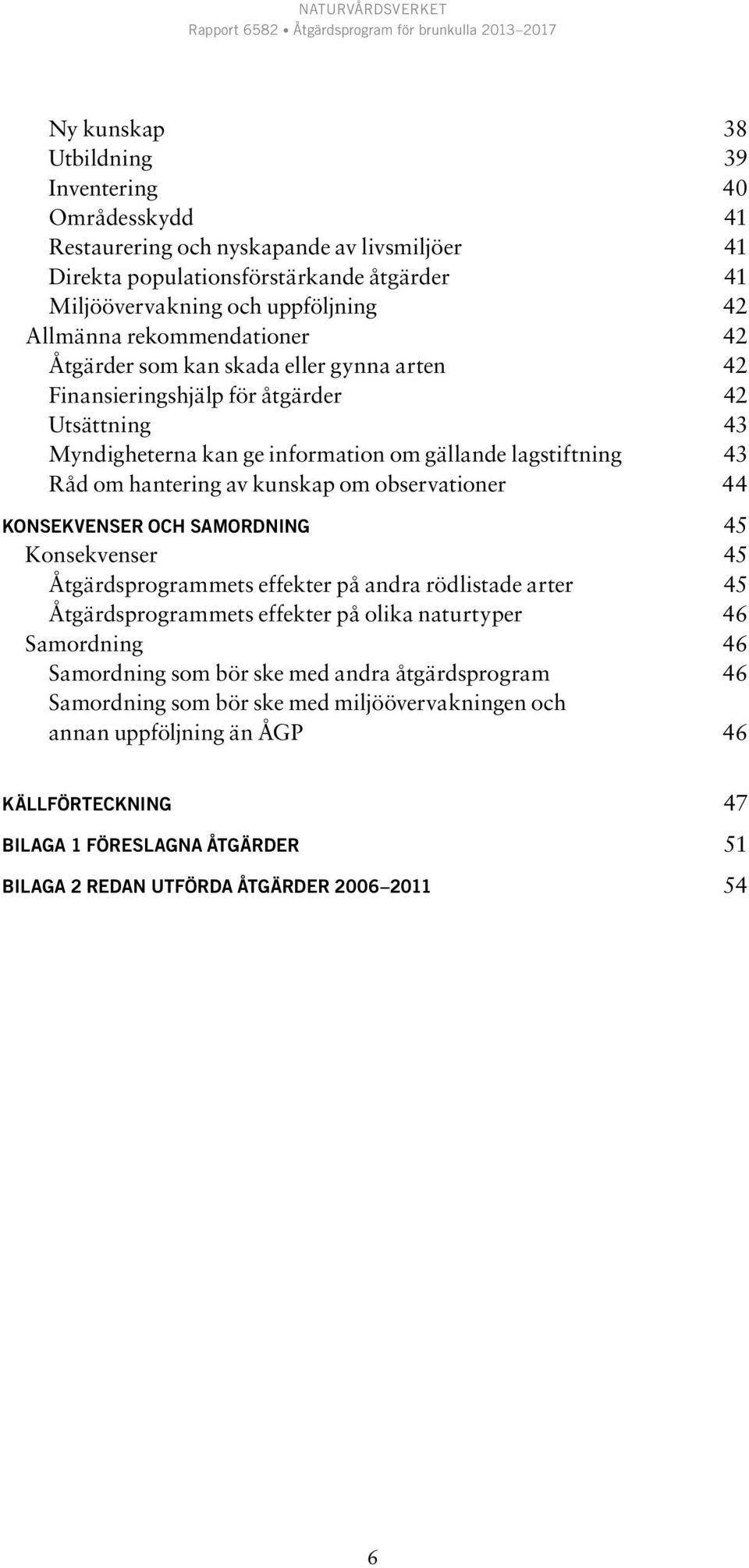 kunskap om observationer 44 Konsekvenser OCH SAMORDNING 45 Konsekvenser 45 Åtgärdsprogrammets effekter på andra rödlistade arter 45 Åtgärdsprogrammets effekter på olika naturtyper 46 Samordning 46