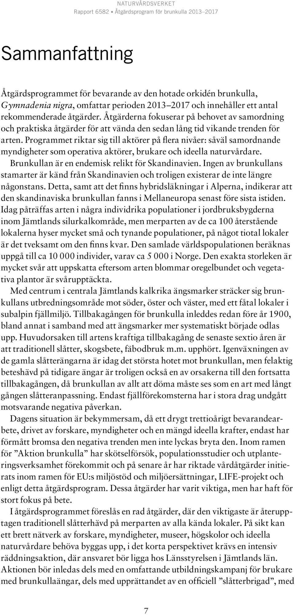 Programmet riktar sig till aktörer på flera nivåer: såväl samordnande myndigheter som operativa aktörer, brukare och ideella naturvårdare. Brunkullan är en endemisk relikt för Skandinavien.