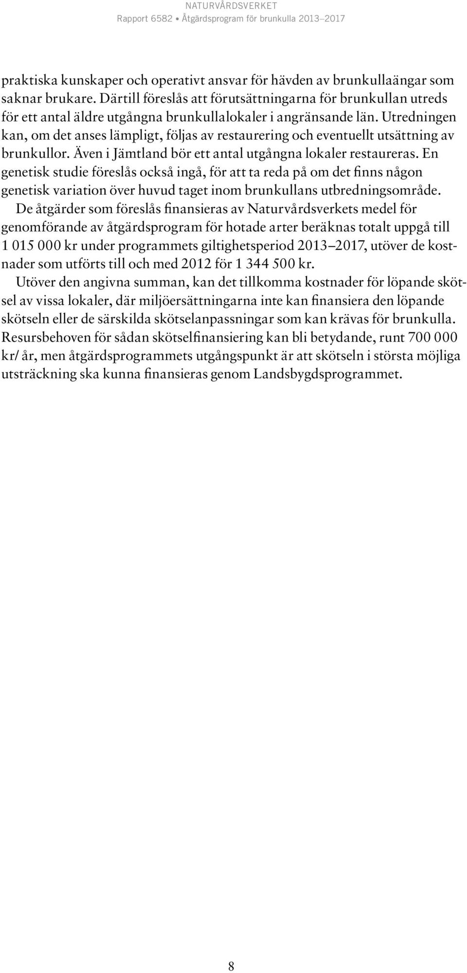 Utredningen kan, om det anses lämpligt, följas av restaurering och eventuellt utsättning av brunkullor. Även i Jämtland bör ett antal utgångna lokaler restaureras.