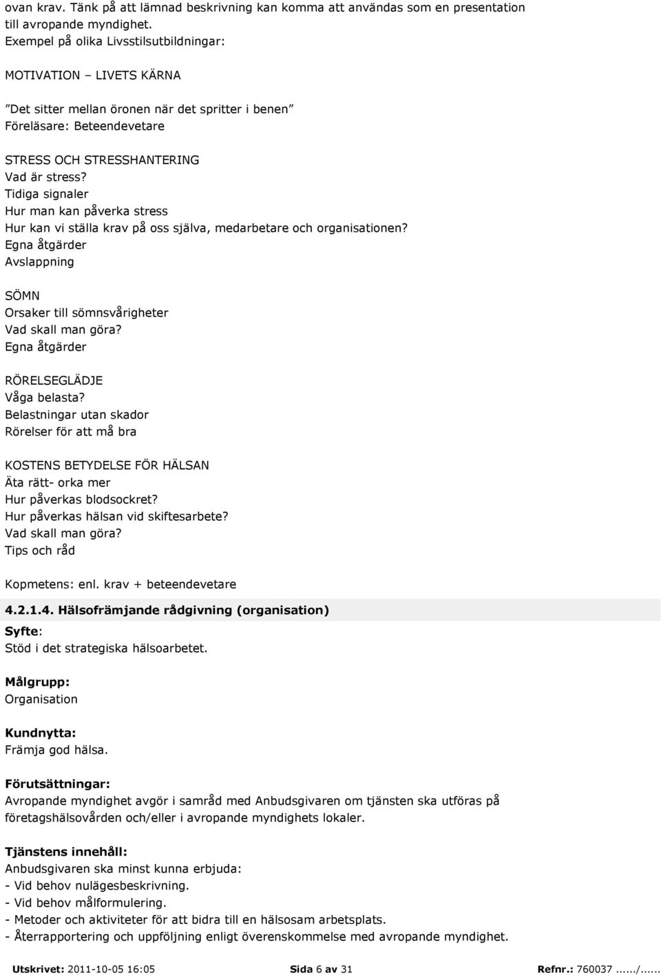 Tidiga signaler Hur man kan påverka stress Hur kan vi ställa krav på oss själva, medarbetare och organisationen? Egna åtgärder Avslappning SÖMN Orsaker till sömnsvårigheter Vad skall man göra?