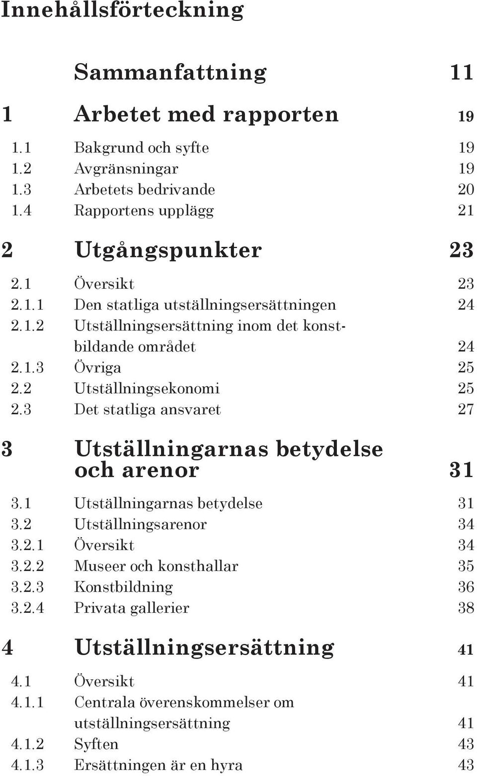 2 Utställningsekonomi 25 2.3 Det statliga ansvaret 27 3 Utställningarnas betydelse och arenor 31 3.1 Utställningarnas betydelse 31 3.2 Utställningsarenor 34 3.2.1 Översikt 34 3.2.2 Museer och konsthallar 35 3.