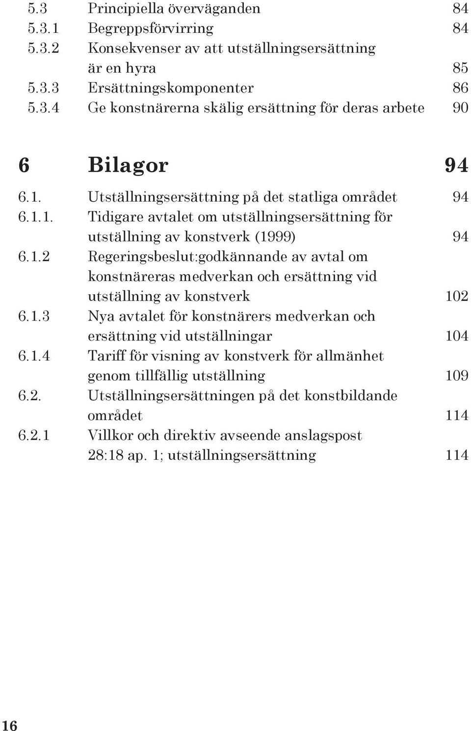 1.3 Nya avtalet för konstnärers medverkan och ersättning vid utställningar 104 6.1.4 Tariff för visning av konstverk för allmänhet genom tillfällig utställning 109 6.2.