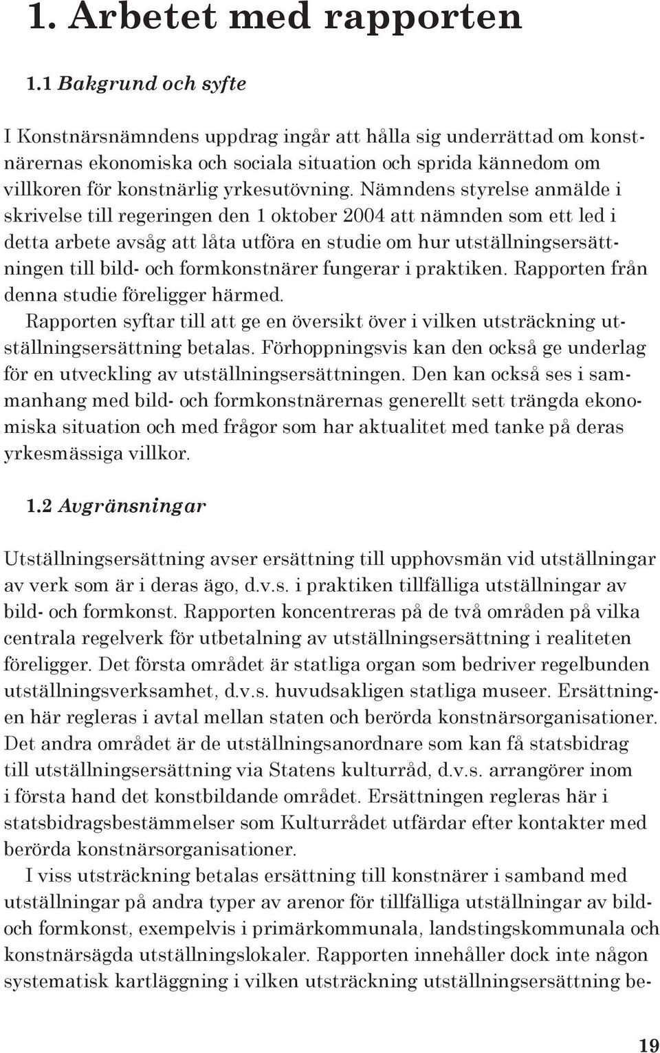 Nämndens styrelse anmälde i skrivelse till regeringen den 1 oktober 2004 att nämnden som ett led i detta arbete avsåg att låta utföra en studie om hur utställningsersättningen till bild- och