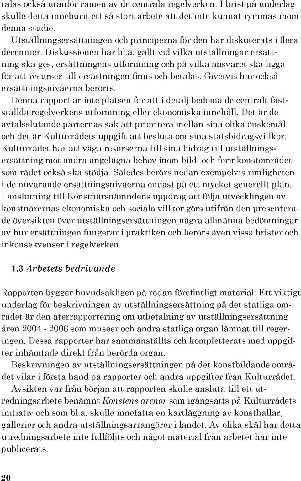 för den har diskuterats i flera decennier. Diskussionen har bl.a. gällt vid vilka utställningar ersättning ska ges, ersättningens utformning och på vilka ansvaret ska ligga för att resurser till ersättningen finns och betalas.