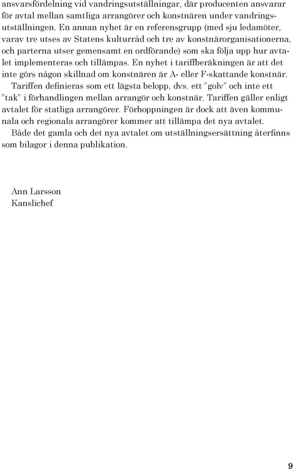 avtalet implementeras och tillämpas. En nyhet i tariffberäkningen är att det inte görs någon skillnad om konstnären är A- eller F-skattande konstnär. Tariffen definieras som ett lägsta belopp, dvs.