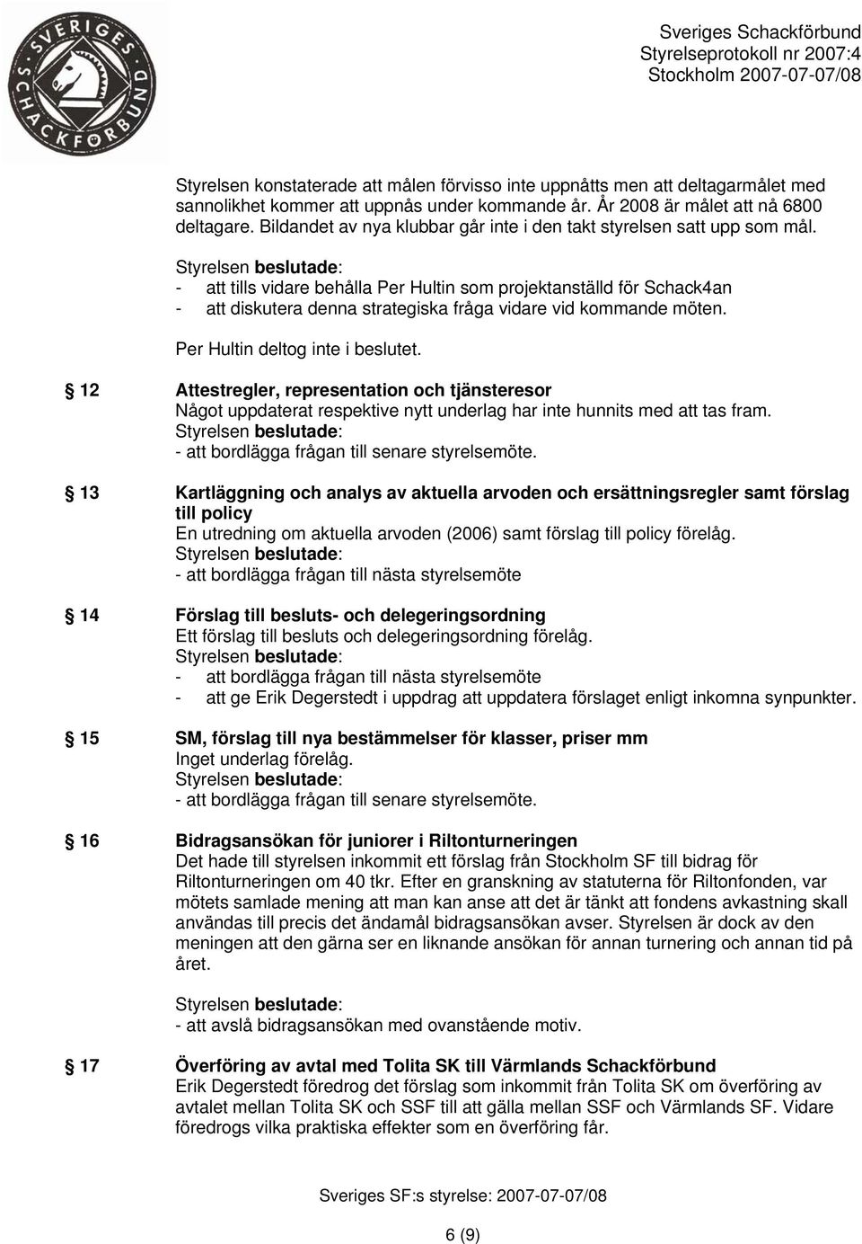 - att tills vidare behålla Per Hultin som projektanställd för Schack4an - att diskutera denna strategiska fråga vidare vid kommande möten. Per Hultin deltog inte i beslutet.