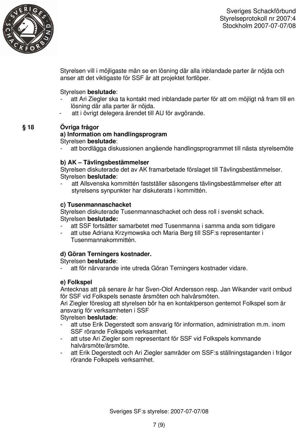 18 Övriga frågor a) Information om handlingsprogram - att bordlägga diskussionen angående handlingsprogrammet till nästa styrelsemöte b) AK Tävlingsbestämmelser Styrelsen diskuterade det av AK