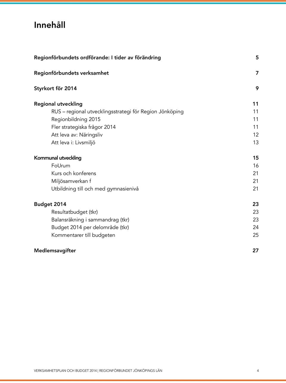 Kommunal utveckling 15 FoUrum 16 Kurs och konferens 21 Miljösamverkan f 21 Utbildning till och med gymnasienivå 21 Budget 2014 23 Resultatbudget (tkr) 23