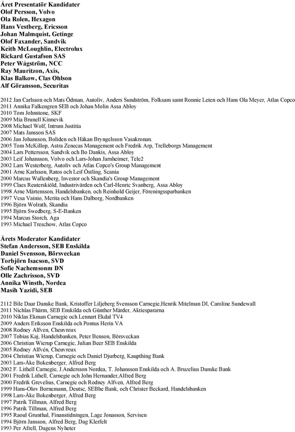 Copco 2011 Annika Falkengren SEB och Johan Molin Assa Abloy 2010 Tom Johnstone, SKF 2009 Mia Brunell Kinnevik 2008 Michael Wolf, Intrum Justitia 2007 Mats Jansson SAS 2006 Jan Johansson, Boliden och