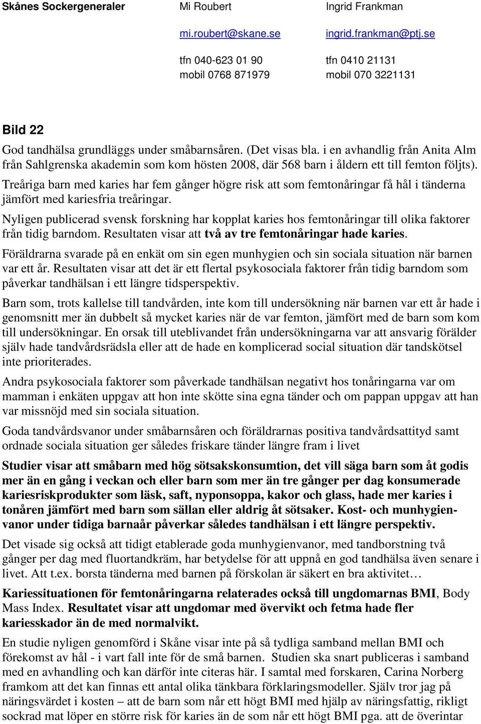 i en avhandlig från Anita Alm från Sahlgrenska akademin som kom hösten 2008, där 568 barn i åldern ett till femton följts).