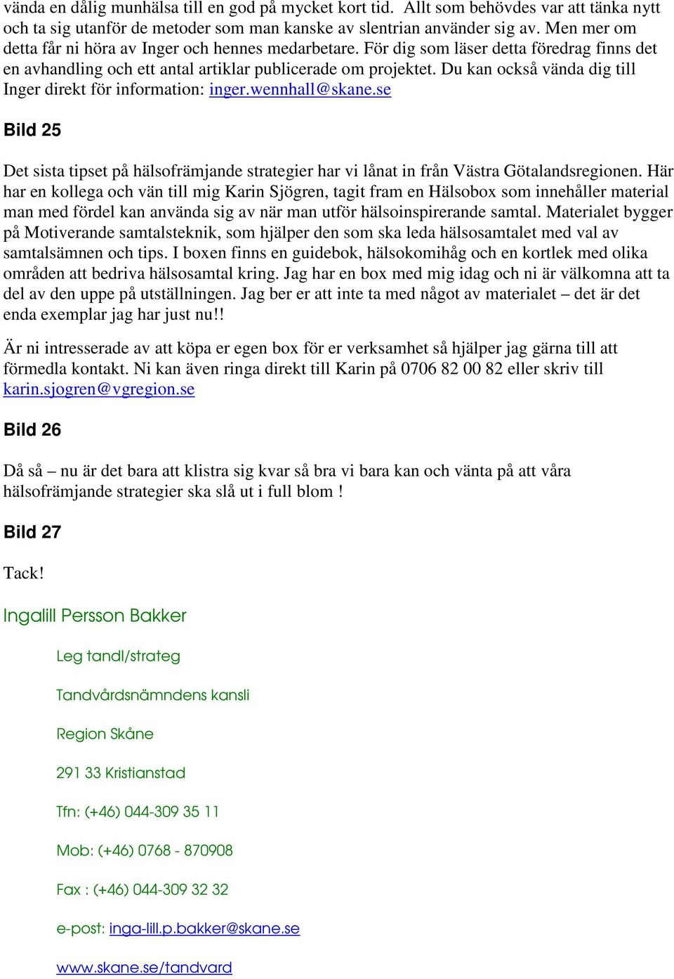 Du kan också vända dig till Inger direkt för information: inger.wennhall@skane.se Bild 25 Det sista tipset på hälsofrämjande strategier har vi lånat in från Västra Götalandsregionen.