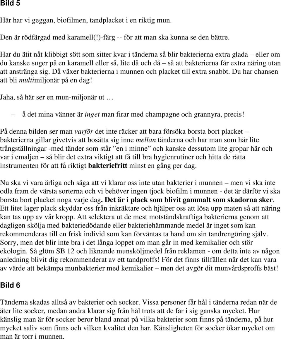 anstränga sig. Då växer bakterierna i munnen och placket till extra snabbt. Du har chansen att bli multimiljonär på en dag!