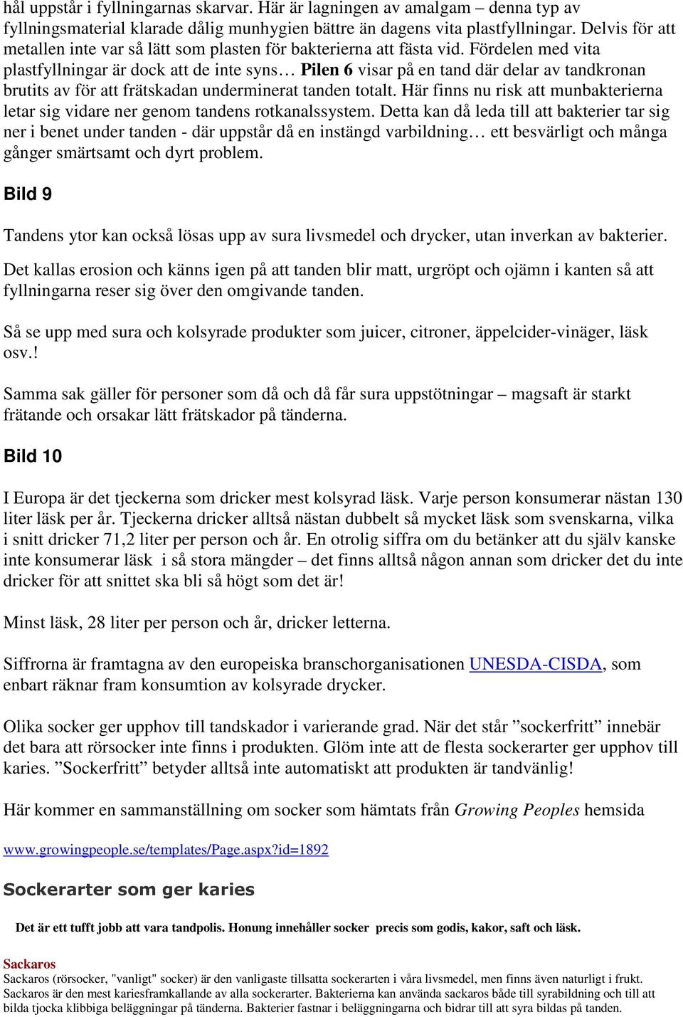 Fördelen med vita plastfyllningar är dock att de inte syns Pilen 6 visar på en tand där delar av tandkronan brutits av för att frätskadan underminerat tanden totalt.