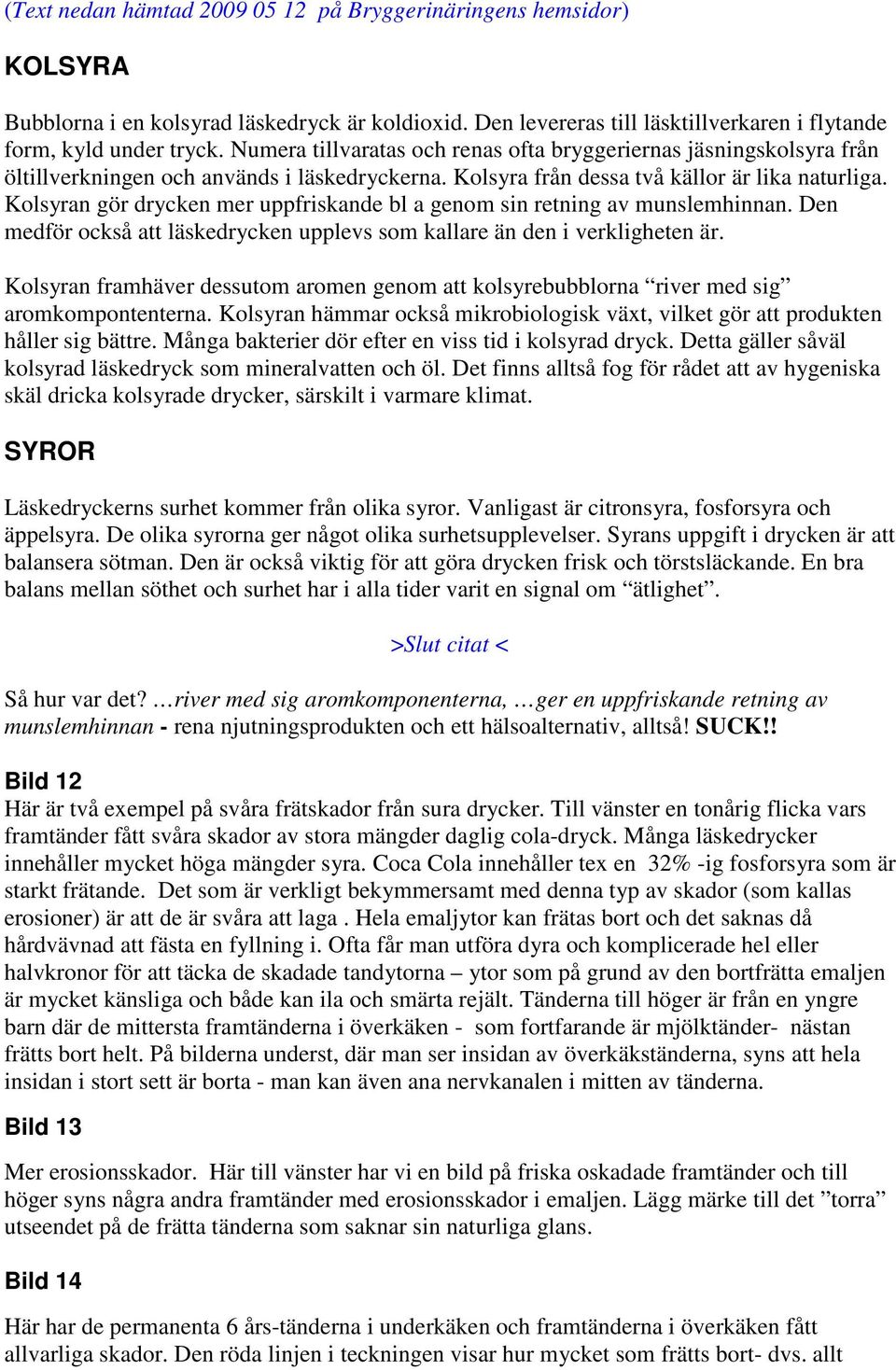 Kolsyran gör drycken mer uppfriskande bl a genom sin retning av munslemhinnan. Den medför också att läskedrycken upplevs som kallare än den i verkligheten är.