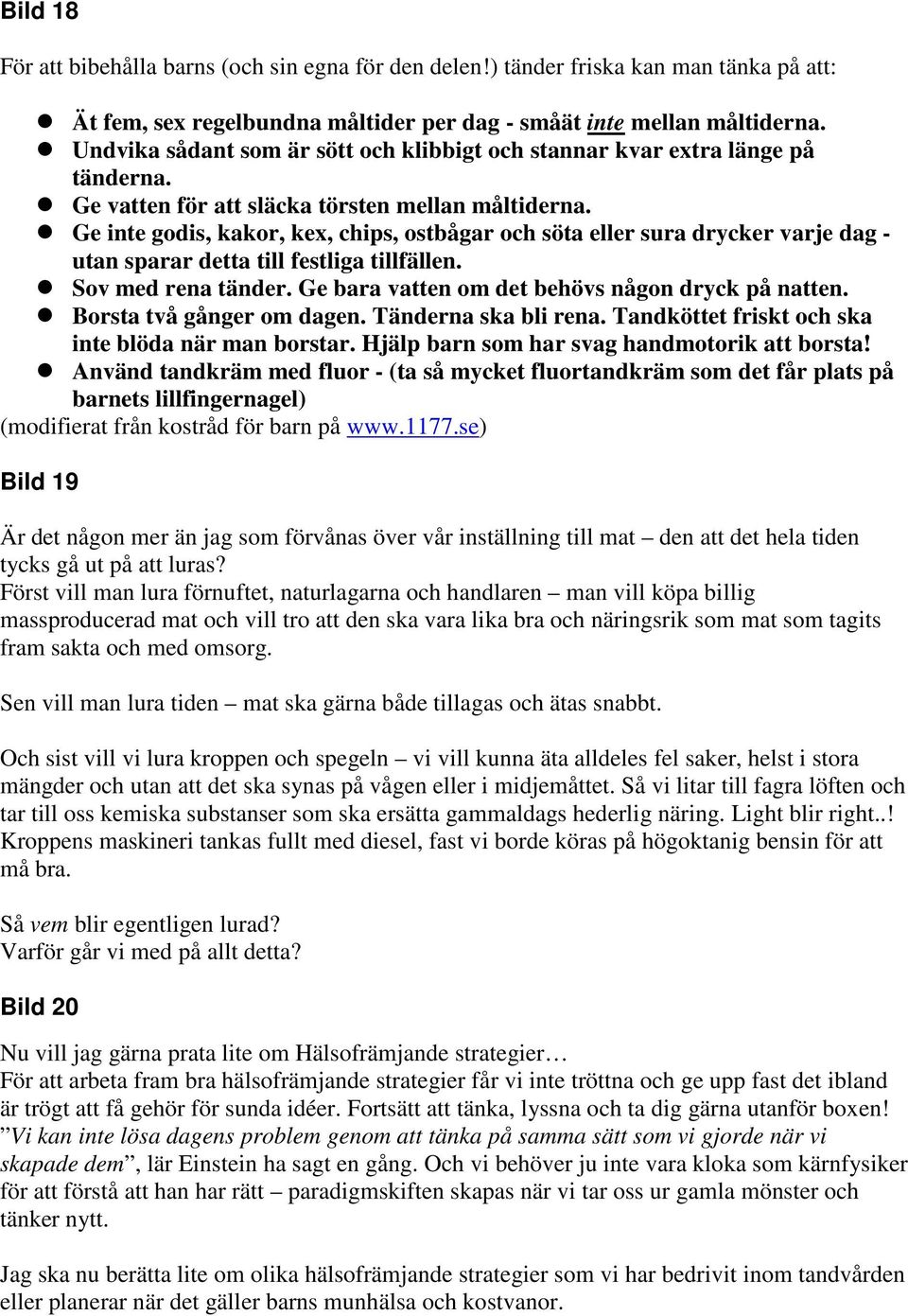 Ge inte godis, kakor, kex, chips, ostbågar och söta eller sura drycker varje dag - utan sparar detta till festliga tillfällen. Sov med rena tänder. Ge bara vatten om det behövs någon dryck på natten.