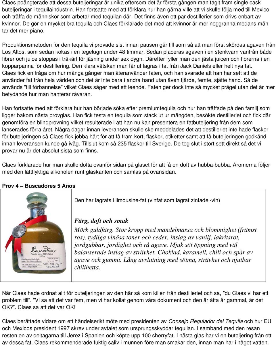 Det finns även ett par destillerier som drivs enbart av kvinnor. De gör en mycket bra tequila och Claes förklarade det med att kvinnor är mer noggranna medans män tar det mer piano.