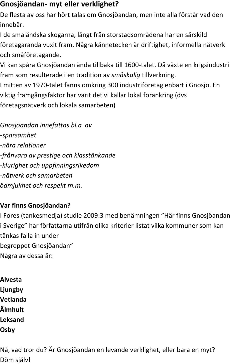 Vi kan spåra Gnosjöandan ända tillbaka till 1600-talet. Då växte en krigsindustri fram som resulterade i en tradition av småskalig tillverkning.