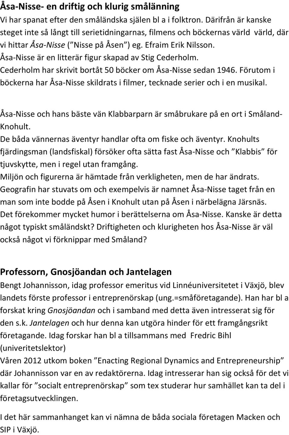 Åsa-Nisse är en litterär figur skapad av Stig Cederholm. Cederholm har skrivit bortåt 50 böcker om Åsa-Nisse sedan 1946.