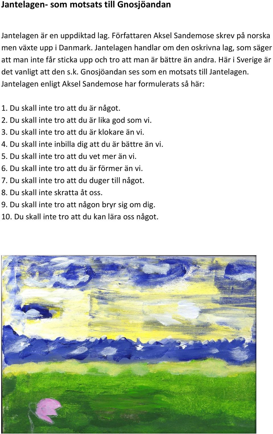 Jantelagen enligt Aksel Sandemose har formulerats så här: 1. Du skall inte tro att du är något. 2. Du skall inte tro att du är lika god som vi. 3. Du skall inte tro att du är klokare än vi. 4.