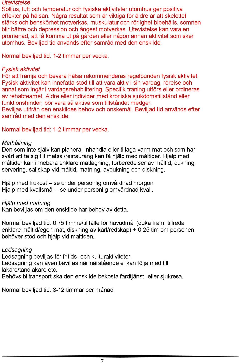 Utevistelse kan vara en promenad, att få komma ut på gården eller någon annan aktivitet som sker utomhus. Beviljad tid används efter samråd med den enskilde. Normal beviljad tid: 1-2 timmar per vecka.