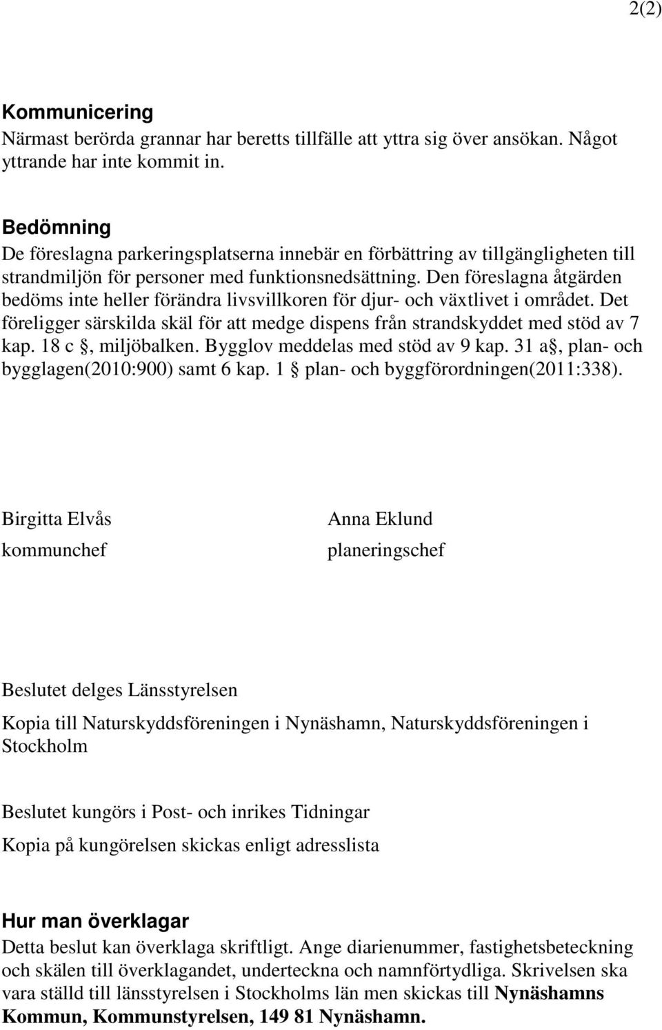 Den föreslagna åtgärden bedöms inte heller förändra livsvillkoren för djur- och växtlivet i området. Det föreligger särskilda skäl för att medge dispens från strandskyddet med stöd av 7 kap.