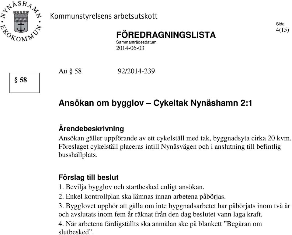 Förslag till beslut 1. Bevilja bygglov och startbesked enligt ansökan. 2. Enkel kontrollplan ska lämnas innan arbetena påbörjas. 3.