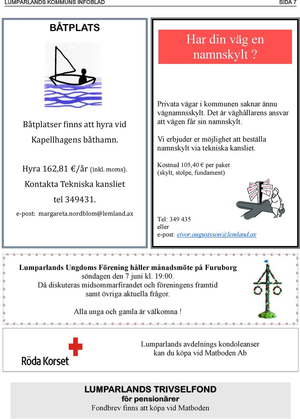 Vi erbjuder er möjlighet att beställa namnskylt via tekniska kansliet. Kostnad 105,40 per paket (skylt, stolpe, fundament) Tel: 349 435 eller e-post: eivor.augustsson@lemland.