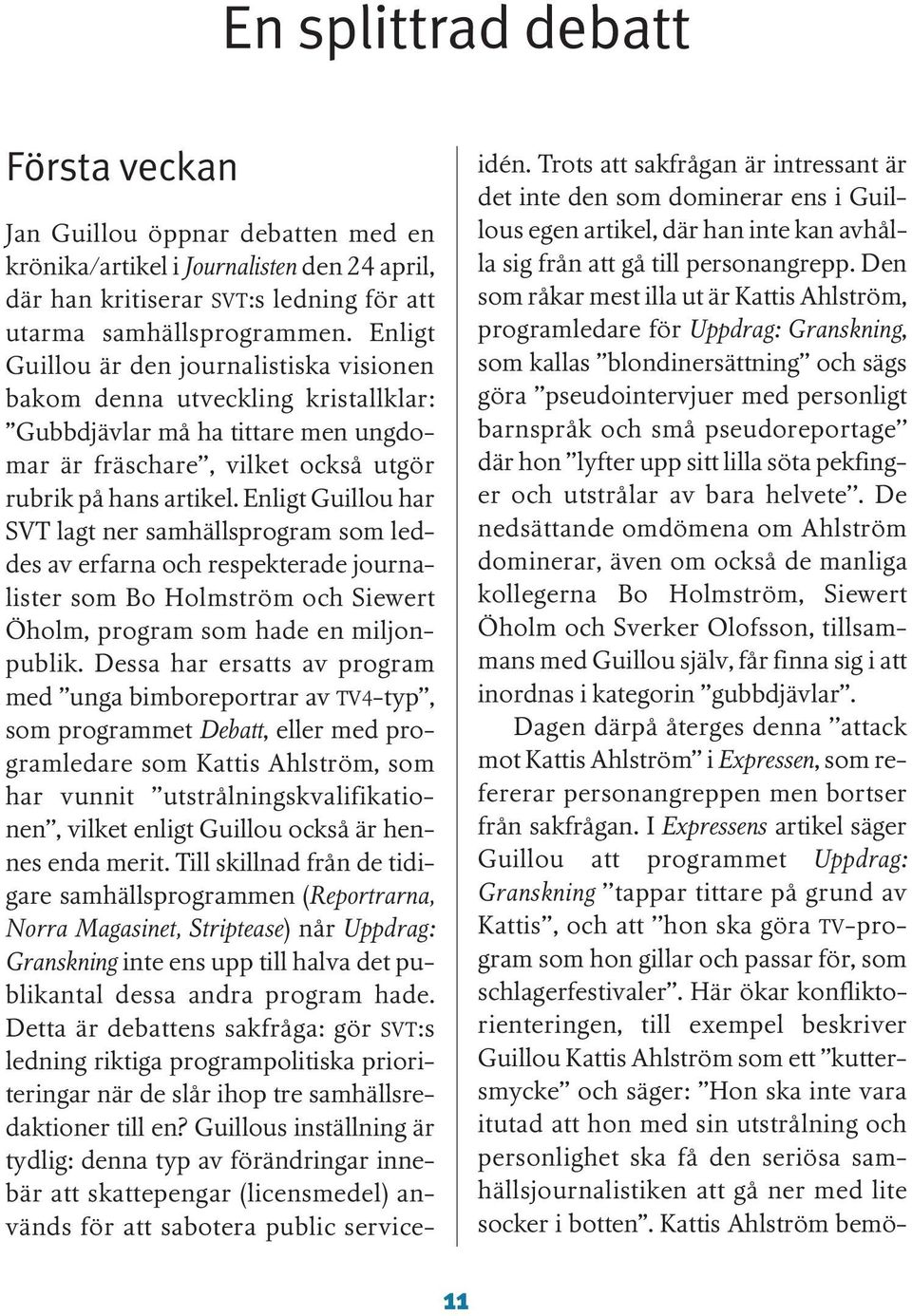 Enligt Guillou har SVT lagt ner samhällsprogram som leddes av erfarna och respekterade journalister som Bo Holmström och Siewert Öholm, program som hade en miljonpublik.