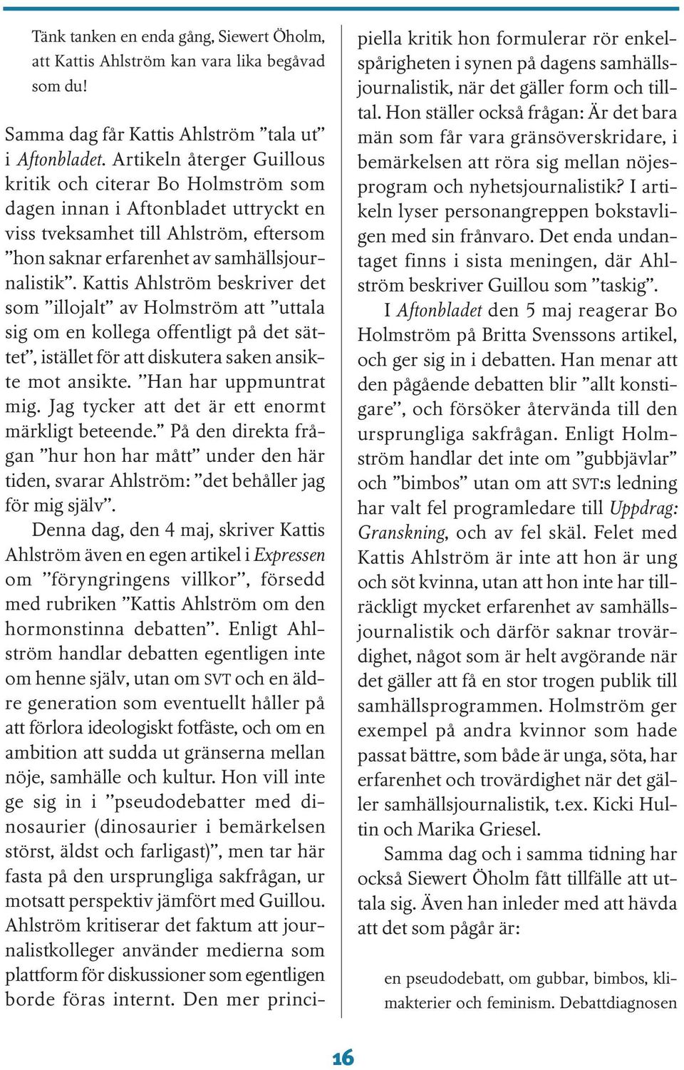 Kattis Ahlström beskriver det som illojalt av Holmström att uttala sig om en kollega offentligt på det sättet, istället för att diskutera saken ansikte mot ansikte. Han har uppmuntrat mig.