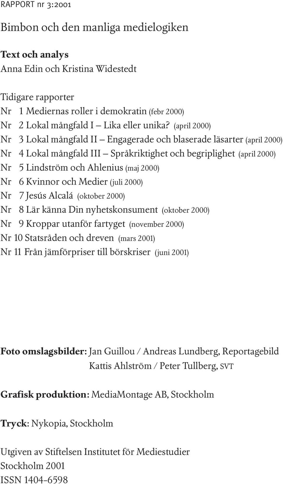 (april 2000) Nr 3 Lokal mångfald II Engagerade och blaserade läsarter (april 2000) Nr 4 Lokal mångfald III Språkriktighet och begriplighet (april 2000) Nr 5 Lindström och Ahlenius (maj 2000) Nr 6