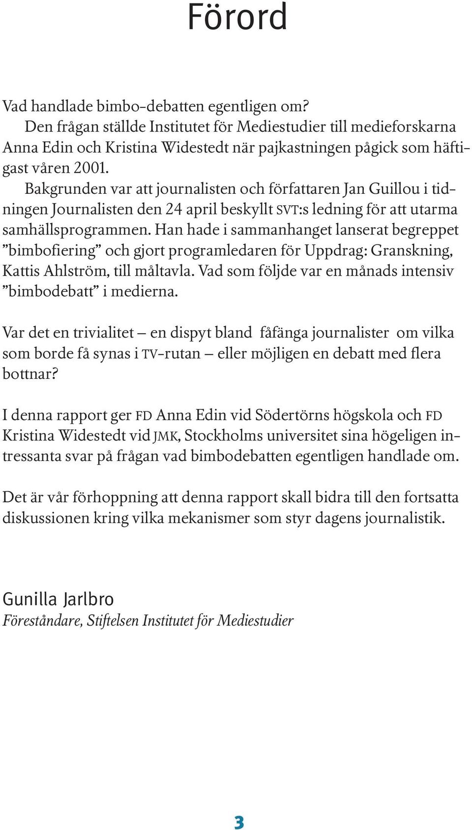 Han hade i sammanhanget lanserat begreppet bimbofiering och gjort programledaren för Uppdrag: Granskning, Kattis Ahlström, till måltavla. Vad som följde var en månads intensiv bimbodebatt i medierna.