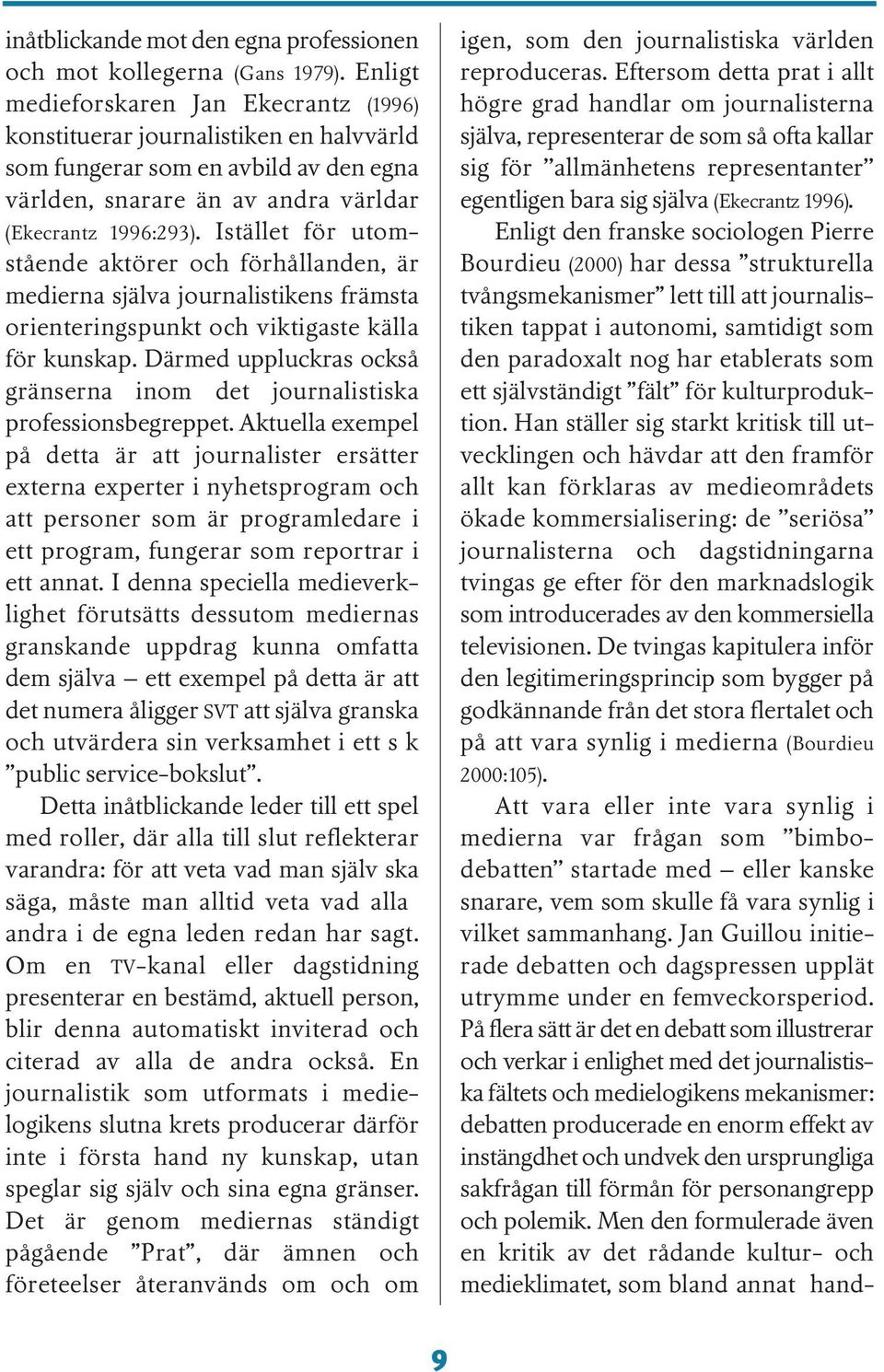 Istället för utomstående aktörer och förhållanden, är medierna själva journalistikens främsta orienteringspunkt och viktigaste källa för kunskap.