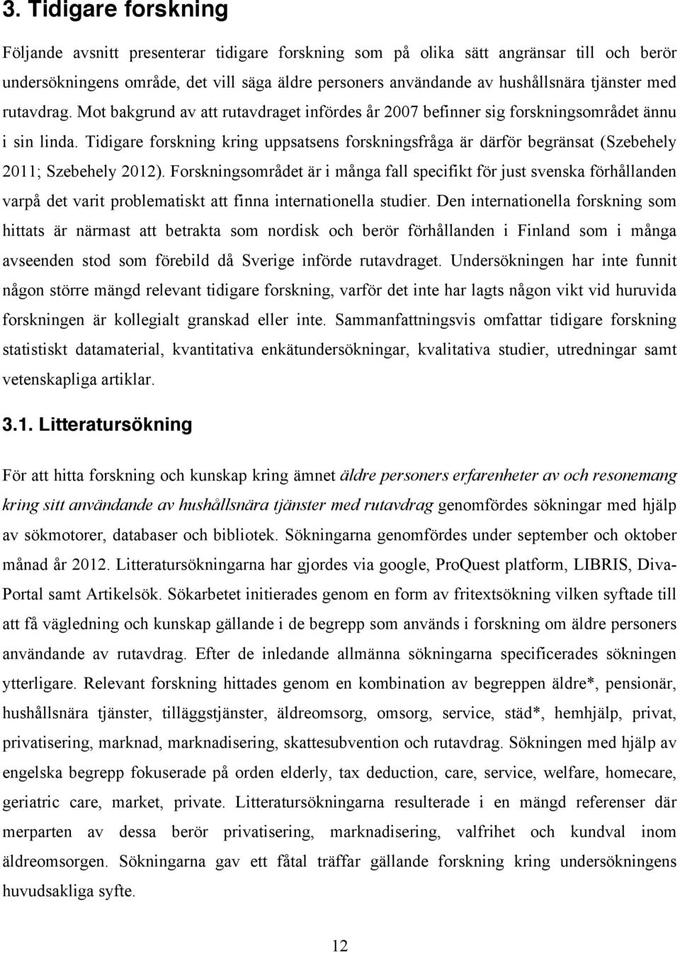 Tidigare forskning kring uppsatsens forskningsfråga är därför begränsat (Szebehely 2011; Szebehely 2012).