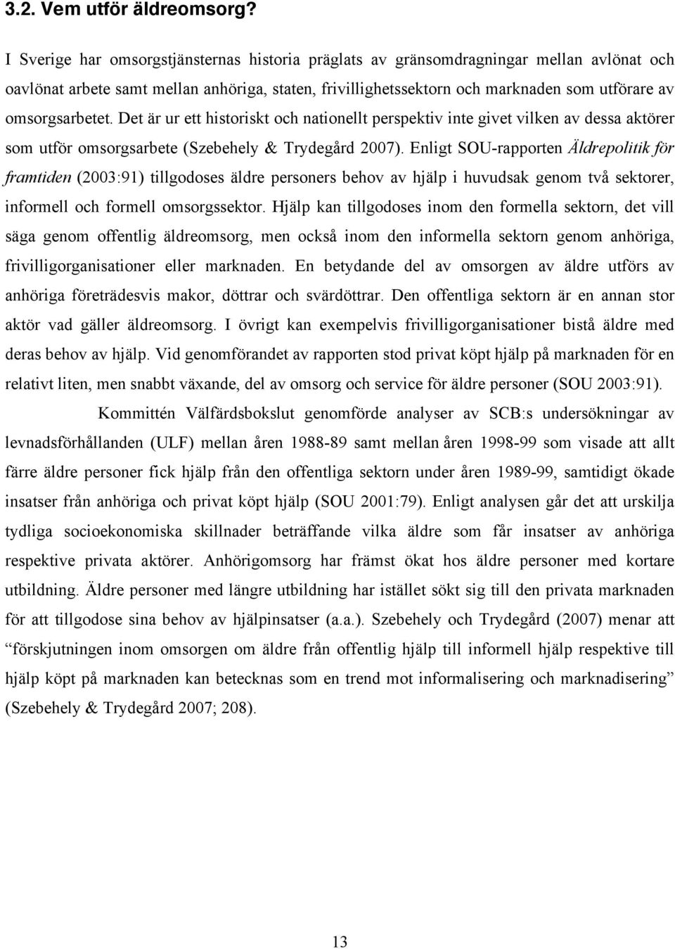 omsorgsarbetet. Det är ur ett historiskt och nationellt perspektiv inte givet vilken av dessa aktörer som utför omsorgsarbete (Szebehely & Trydegård 2007).