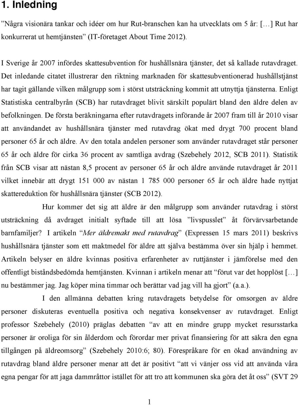 Det inledande citatet illustrerar den riktning marknaden för skattesubventionerad hushållstjänst har tagit gällande vilken målgrupp som i störst utsträckning kommit att utnyttja tjänsterna.