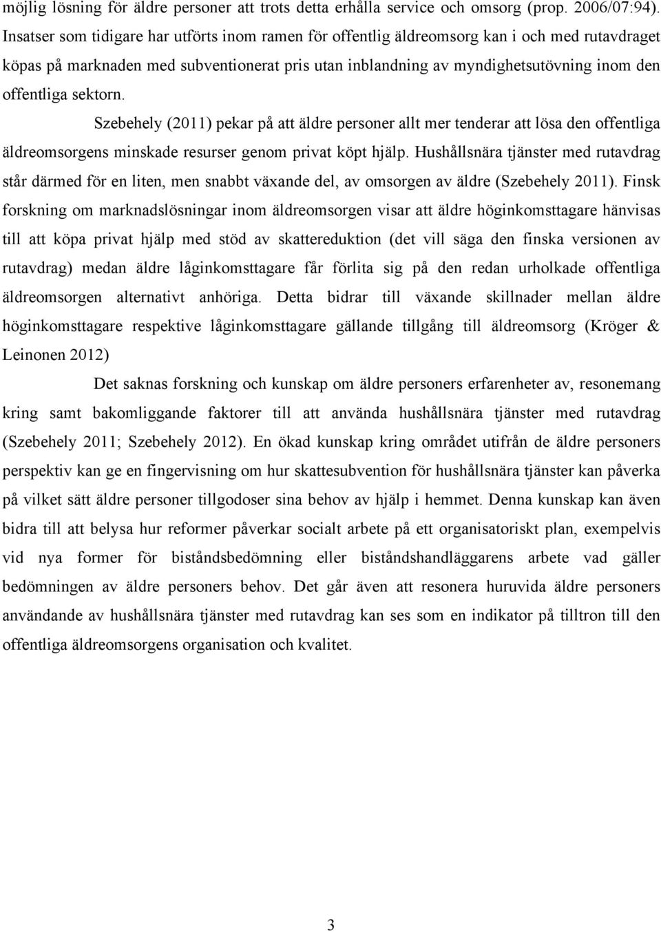 sektorn. Szebehely (2011) pekar på att äldre personer allt mer tenderar att lösa den offentliga äldreomsorgens minskade resurser genom privat köpt hjälp.