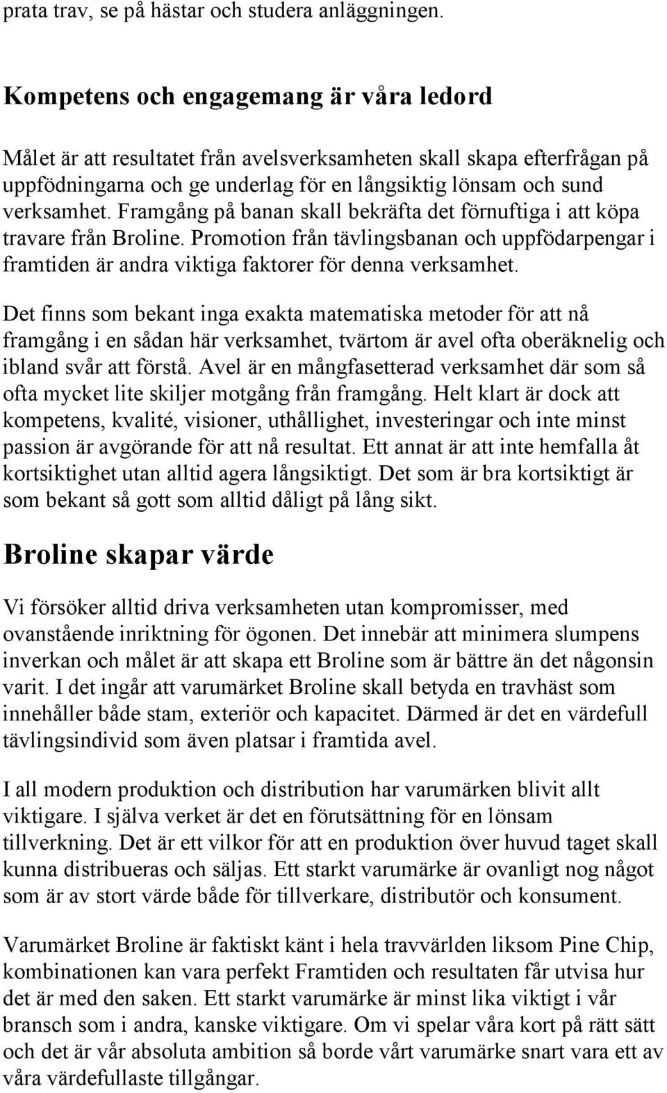 Framgång på banan skall bekräfta det förnuftiga i att köpa travare från Broline. Promotion från tävlingsbanan och uppfödarpengar i framtiden är andra viktiga faktorer för denna verksamhet.