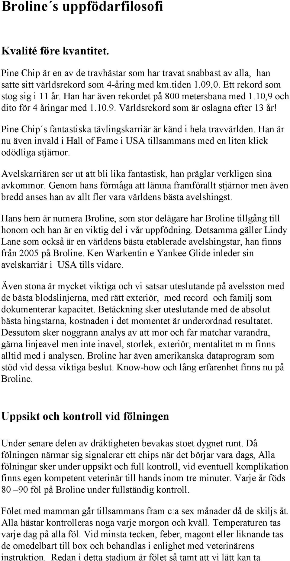 Pine Chip s fantastiska tävlingskarriär är känd i hela travvärlden. Han är nu även invald i Hall of Fame i USA tillsammans med en liten klick odödliga stjärnor.