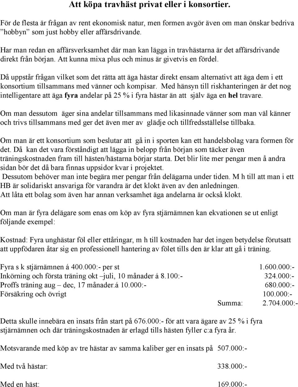 Då uppstår frågan vilket som det rätta att äga hästar direkt ensam alternativt att äga dem i ett konsortium tillsammans med vänner och kompisar.